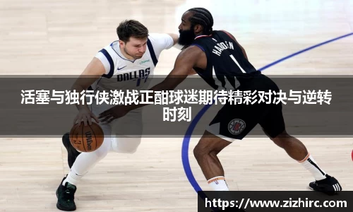 活塞与独行侠激战正酣球迷期待精彩对决与逆转时刻