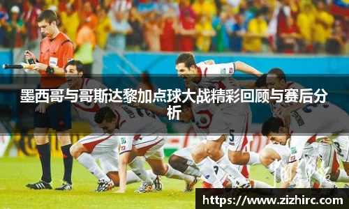 墨西哥与哥斯达黎加点球大战精彩回顾与赛后分析