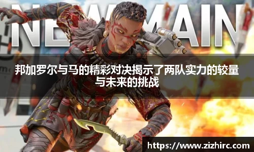 邦加罗尔与马的精彩对决揭示了两队实力的较量与未来的挑战