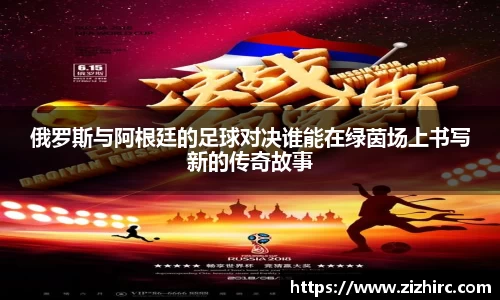 俄罗斯与阿根廷的足球对决谁能在绿茵场上书写新的传奇故事