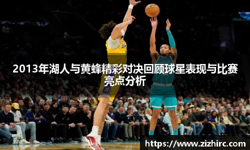 2013年湖人与黄蜂精彩对决回顾球星表现与比赛亮点分析
