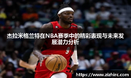 杰拉米格兰特在NBA赛季中的精彩表现与未来发展潜力分析